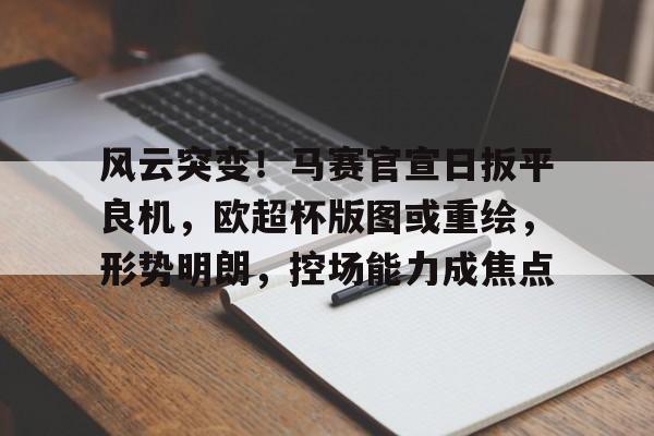 九游官网入口充值-风云突变！马赛官宣日扳平良机，欧超杯版图或重绘，形势明朗，控场能力成焦点的简单介绍