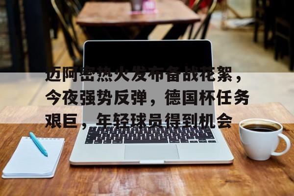 九游官网入口充值-迈阿密热火发布备战花絮，今夜强势反弹，德国杯任务艰巨，年轻球员得到机会的简单介绍