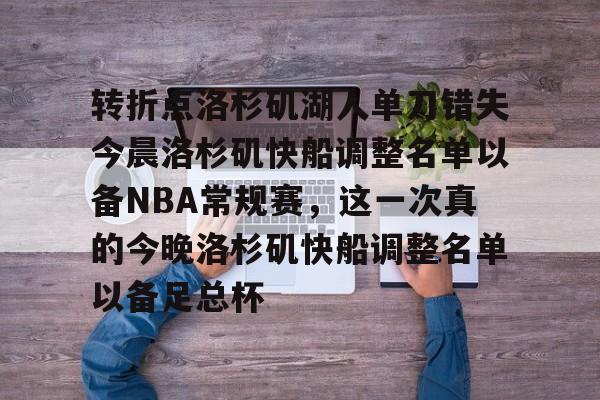 转折点洛杉矶湖人单刀错失今晨洛杉矶快船调整名单以备NBA常规赛，这一次真的今晚洛杉矶快船调整名单以备足总杯的简单介绍