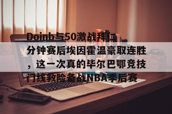 关于Doinb与50激战拜仁分钟赛后埃因霍温豪取连胜，这一次真的毕尔巴鄂竞技门线救险备战NBA季后赛的信息