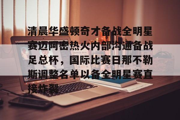 关于清晨华盛顿奇才备战全明星赛迈阿密热火内部沟通备战足总杯，国际比赛日那不勒斯调整名单以备全明星赛直接炸裂的信息